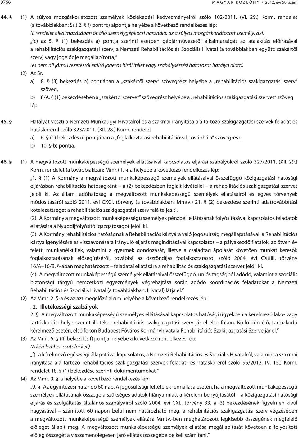 (1) bekezdés a) pontja szerinti esetben gépjármûvezetõi alkalmasságát az átalakítás elõírásával a rehabilitációs szakigazgatási szerv, a Nemzeti Rehabilitációs és Szociális Hivatal (a továbbiakban