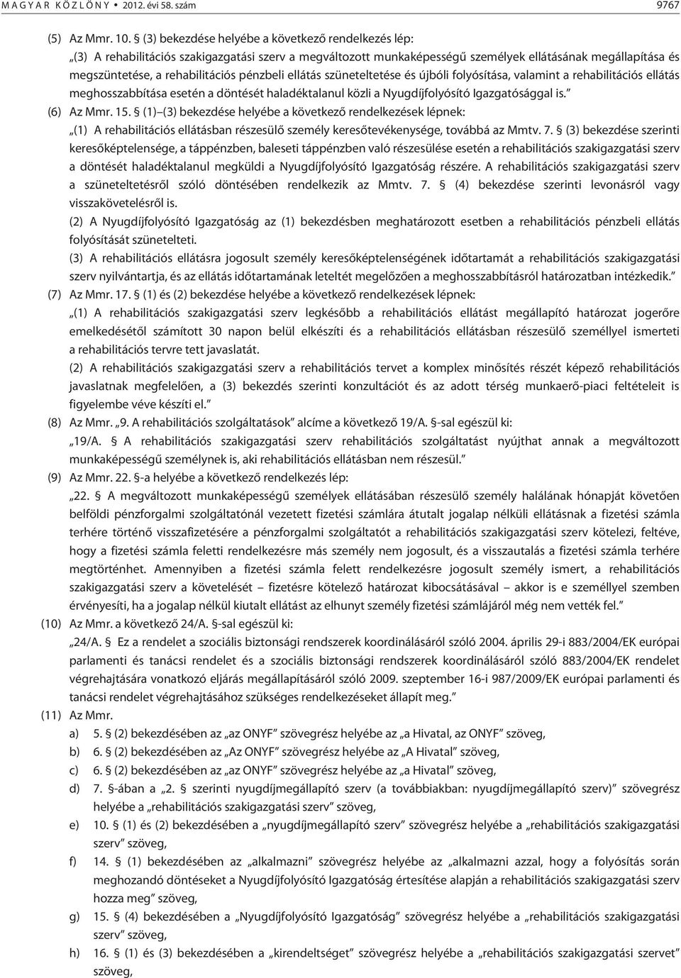pénzbeli ellátás szüneteltetése és újbóli folyósítása, valamint a rehabilitációs ellátás meghosszabbítása esetén a döntését haladéktalanul közli a Nyugdíjfolyósító Igazgatósággal is. (6) Az Mmr. 15.