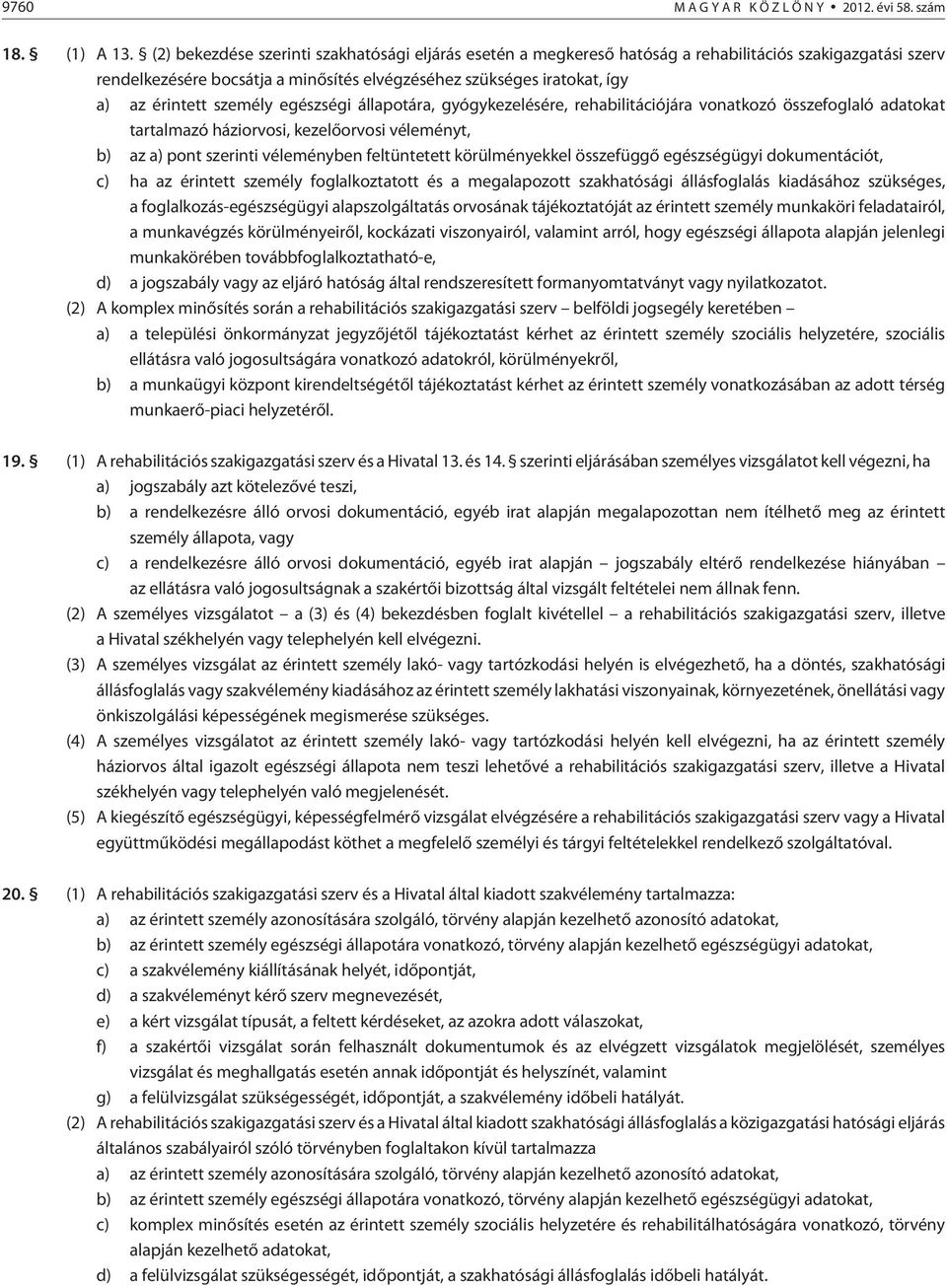 személy egészségi állapotára, gyógykezelésére, rehabilitációjára vonatkozó összefoglaló adatokat tartalmazó háziorvosi, kezelõorvosi véleményt, b) az a) pont szerinti véleményben feltüntetett