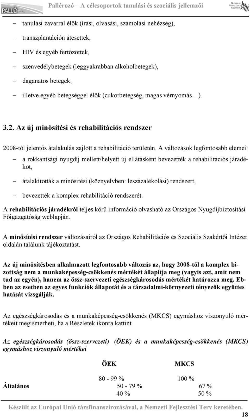 A változások legfontosabb elemei: a rokkantsági nyugdíj mellett/helyett új ellátásként bevezették a rehabilitációs járadékot, átalakították a minősítési (köznyelvben: leszázalékolási) rendszert,