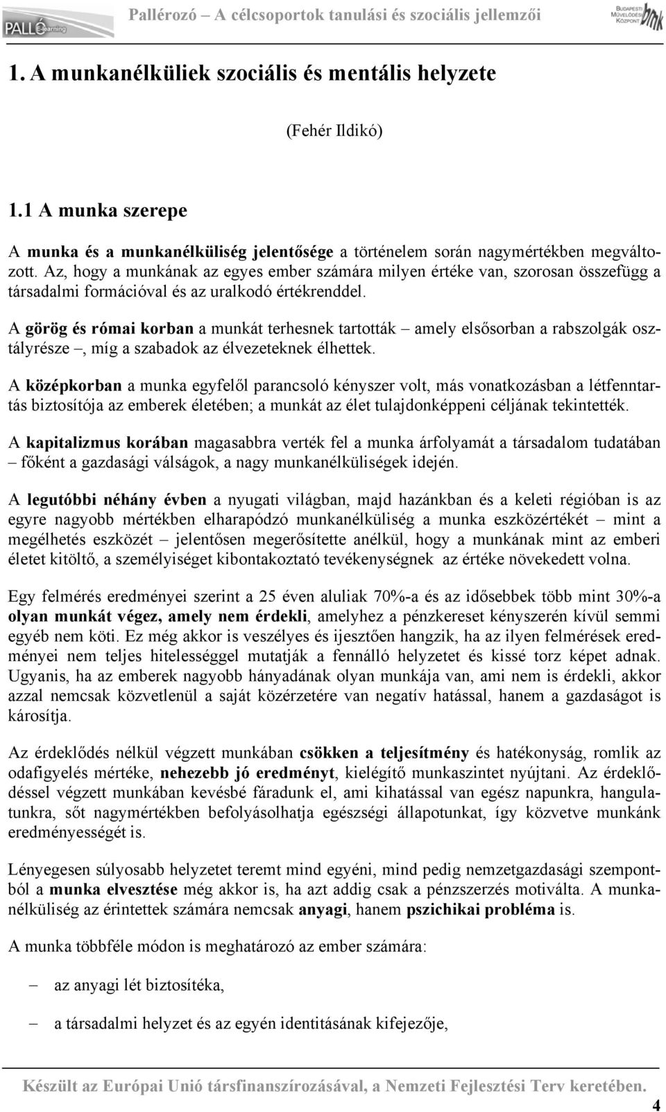 A görög és római korban a munkát terhesnek tartották amely elsősorban a rabszolgák osztályrésze, míg a szabadok az élvezeteknek élhettek.