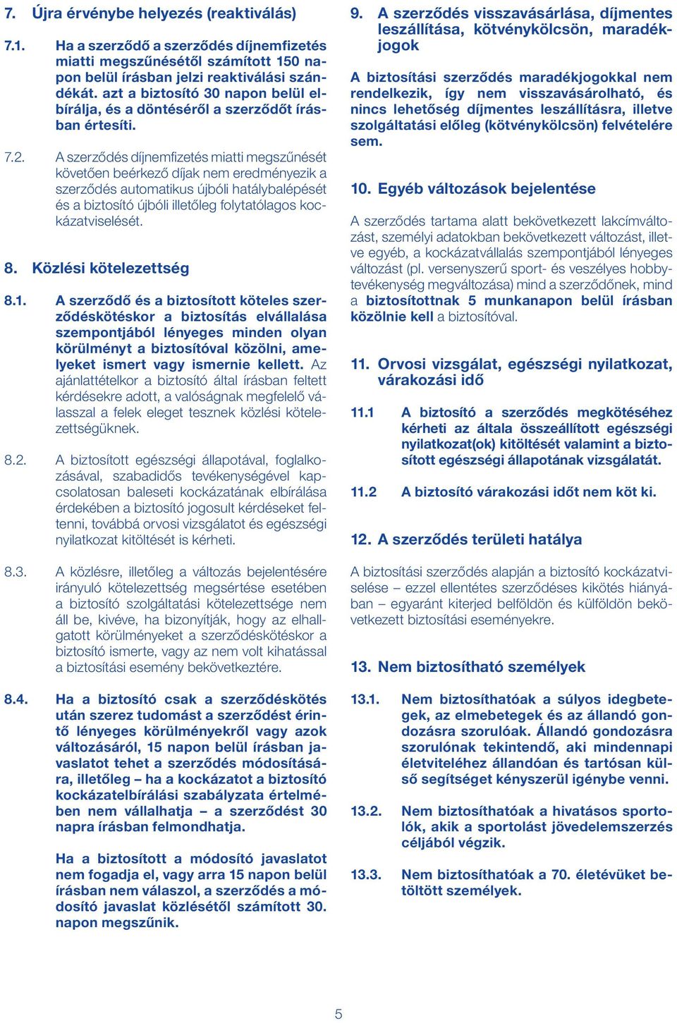 A szerződés díjnemfizetés miatti megszűnését követően beérkező díjak nem eredményezik a szerződés automatikus újbóli hatálybalépését és a biztosító újbóli illetőleg folytatólagos kockázatviselését. 8.