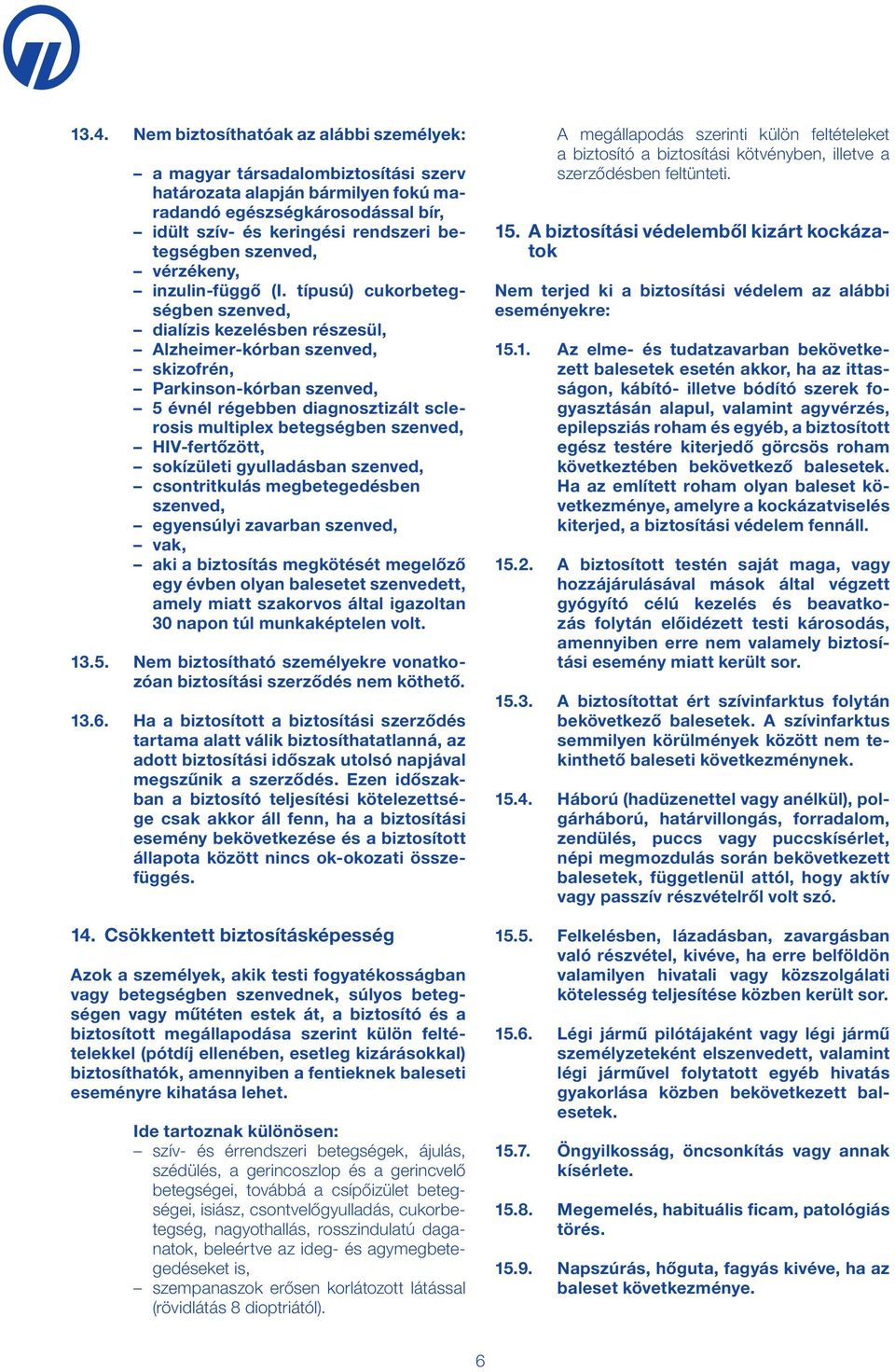 típusú) cukorbetegségben szenved, dialízis kezelésben részesül, Alzheimer-kórban szenved, skizofrén, Parkinson-kórban szenved, 5 évnél régebben diagnosztizált sclerosis multiplex betegségben szenved,