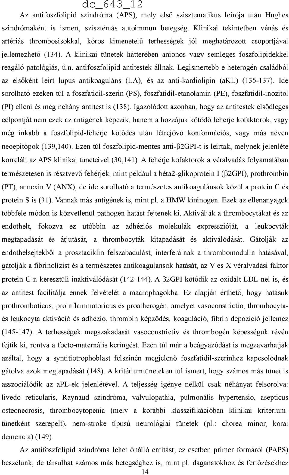 A klinikai tünetek hátterében anionos vagy semleges foszfolipidekkel reagáló patológiás, ú.n. antifoszfolipid antitestek állnak.