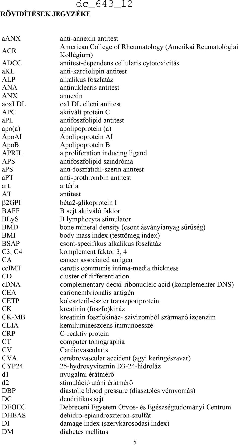 AI ApoB Apolipoprotein B APRIL a proliferation inducing ligand APS antifoszfolipid szindróma aps anti-foszfatidil-szerin antitest apt anti-prothrombin antitest art.