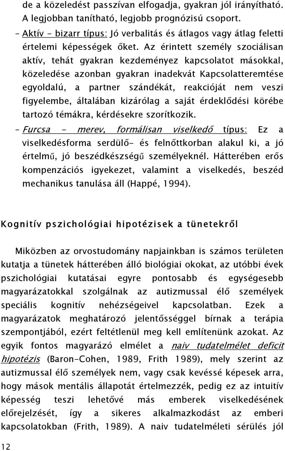 Az érintett személy szociálisan aktív, tehát gyakran kezdeményez kapcsolatot másokkal, közeledése azonban gyakran inadekvát Kapcsolatteremtése egyoldalú, a partner szándékát, reakcióját nem veszi