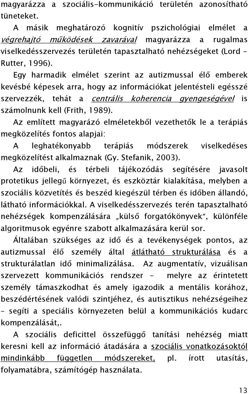 Egy harmadik elmélet szerint az autizmussal élő emberek kevésbé képesek arra, hogy az információkat jelentésteli egésszé szervezzék, tehát a centrális koherencia gyengeségével is számolnunk kell