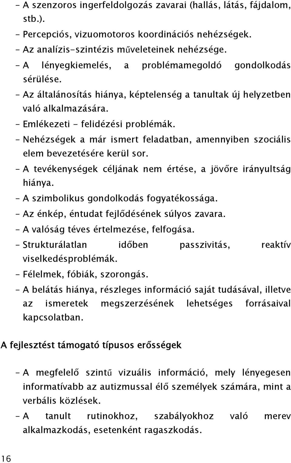 Nehézségek a már ismert feladatban, amennyiben szociális elem bevezetésére kerül sor. A tevékenységek céljának nem értése, a jövőre irányultság hiánya. A szimbolikus gondolkodás fogyatékossága.