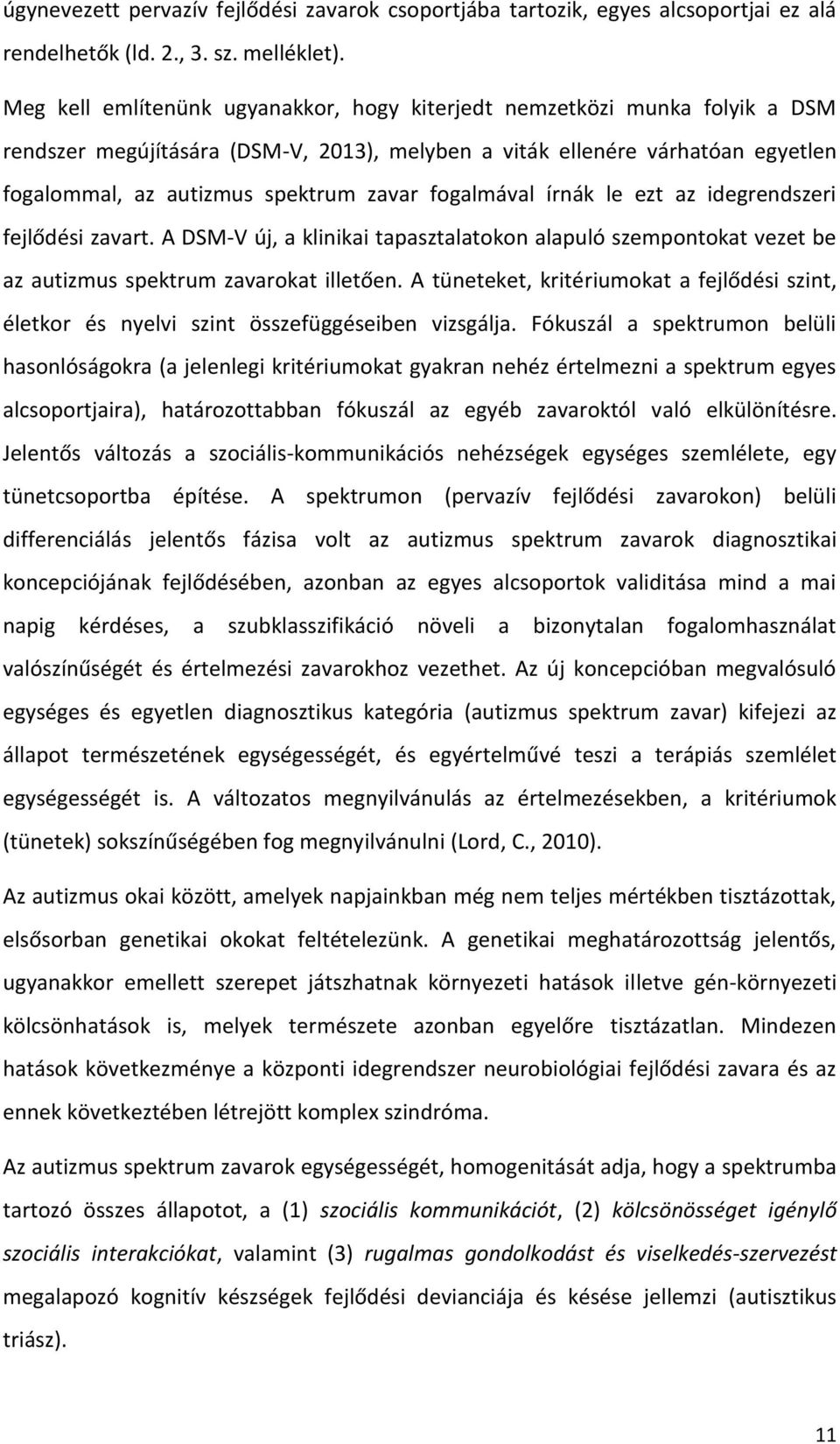 fogalmával írnák le ezt az idegrendszeri fejlődési zavart. A DSM-V új, a klinikai tapasztalatokon alapuló szempontokat vezet be az autizmus spektrum zavarokat illetően.