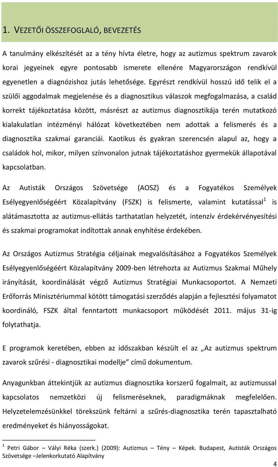 Egyrészt rendkívül hosszú idő telik el a szülői aggodalmak megjelenése és a diagnosztikus válaszok megfogalmazása, a család korrekt tájékoztatása között, másrészt az autizmus diagnosztikája terén