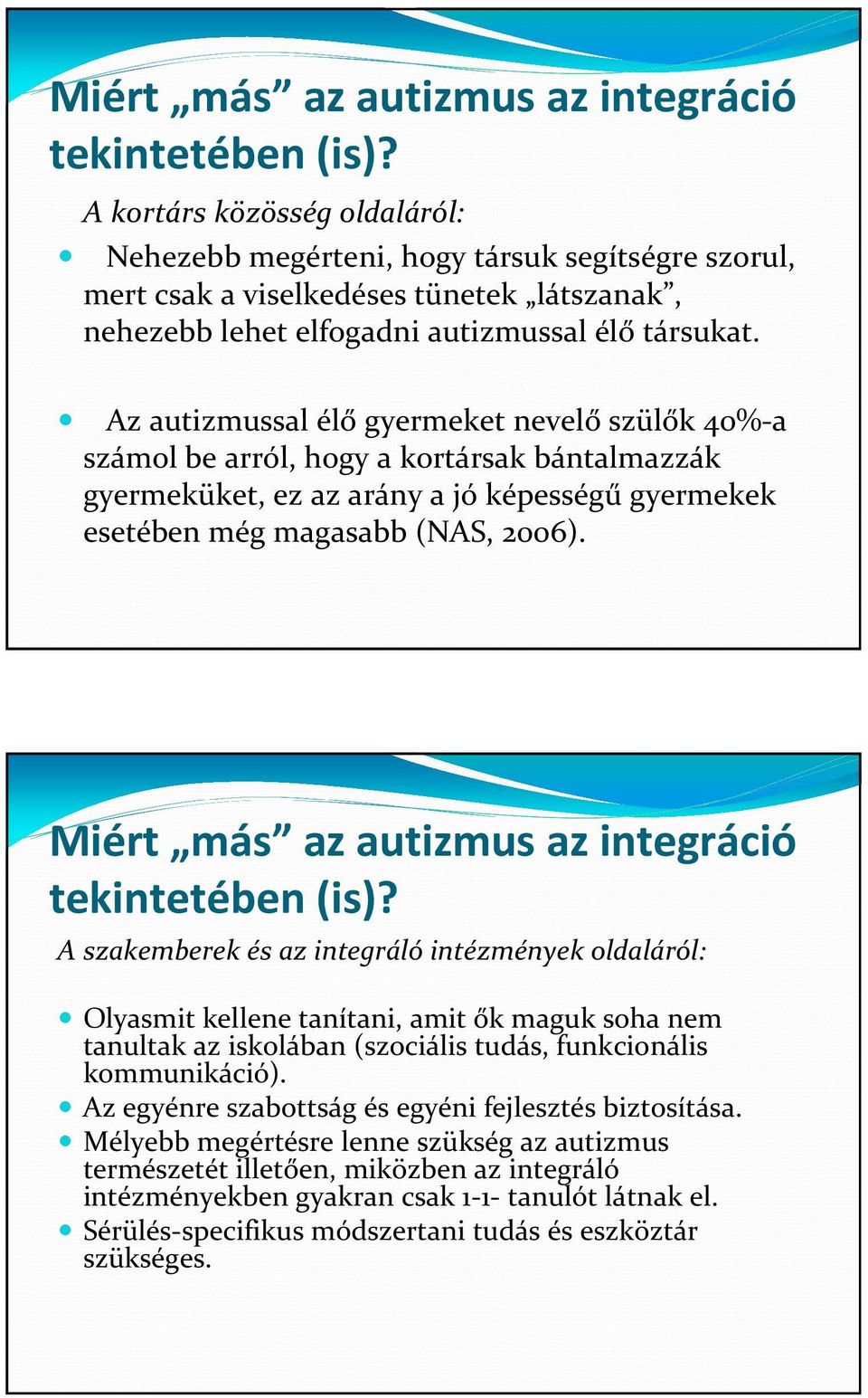 Az autizmussal élő gyermeket nevelő szülők 40%-a számol be arról, hogy a kortársak bántalmazzák gyermeküket, ez az arány a jó képességű gyermekek esetében még magasabb (NAS, 2006).