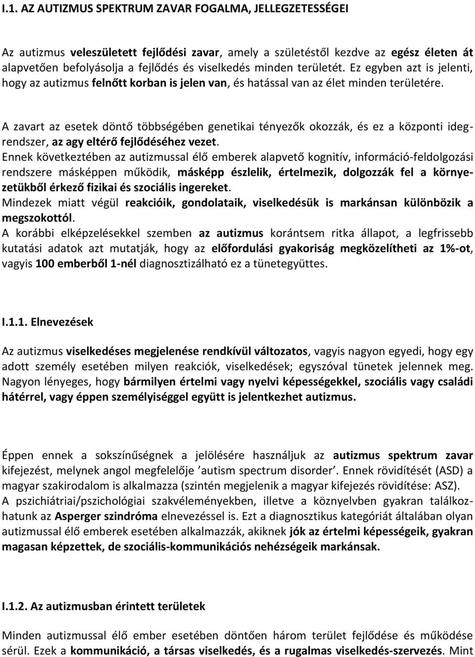 A zavart az esetek döntő többségében genetikai tényezők okozzák, és ez a központi idegrendszer, az agy eltérő fejlődéséhez vezet.