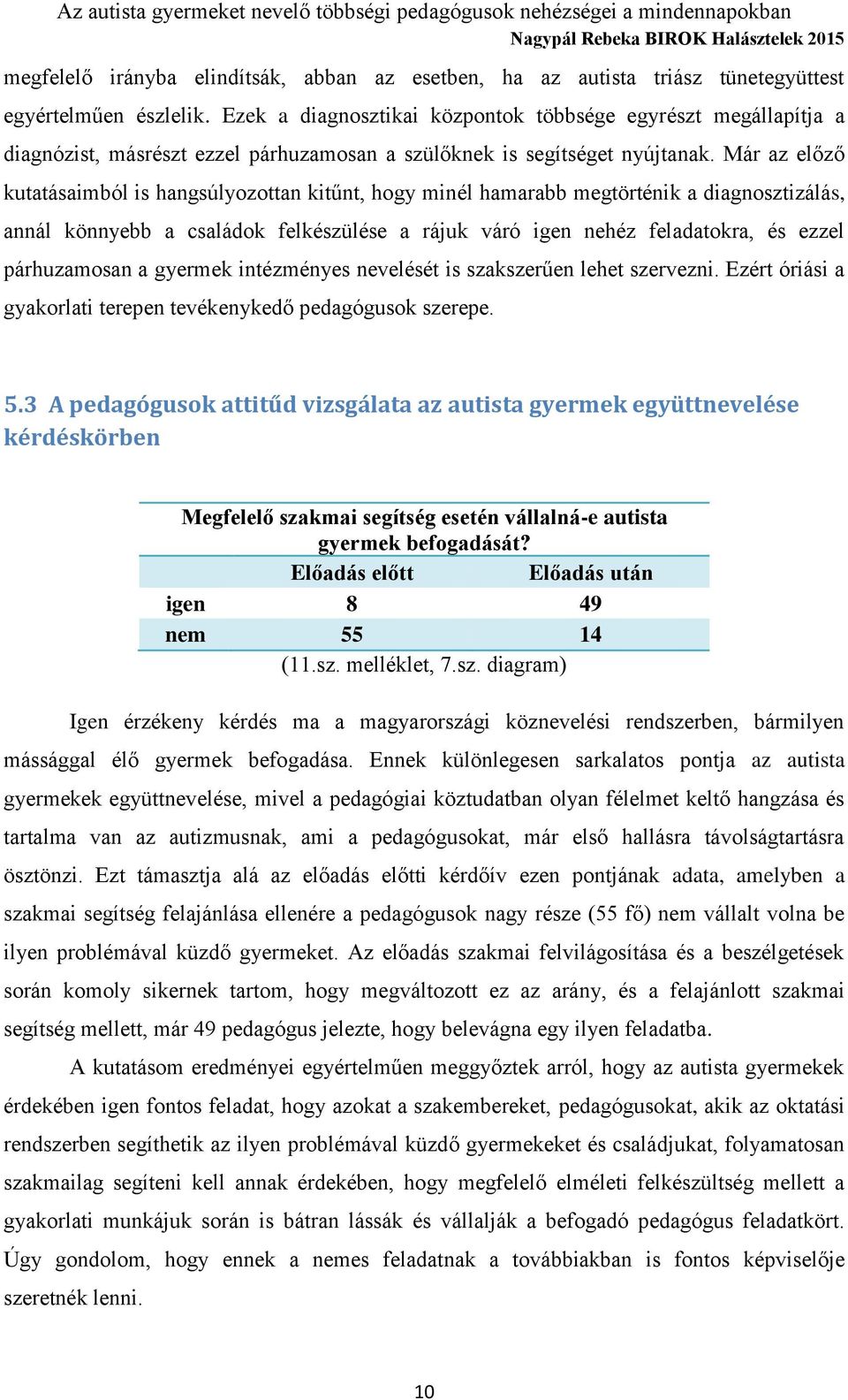 Már az előző kutatásaimból is hangsúlyozottan kitűnt, hogy minél hamarabb megtörténik a diagnosztizálás, annál könnyebb a családok felkészülése a rájuk váró igen nehéz feladatokra, és ezzel