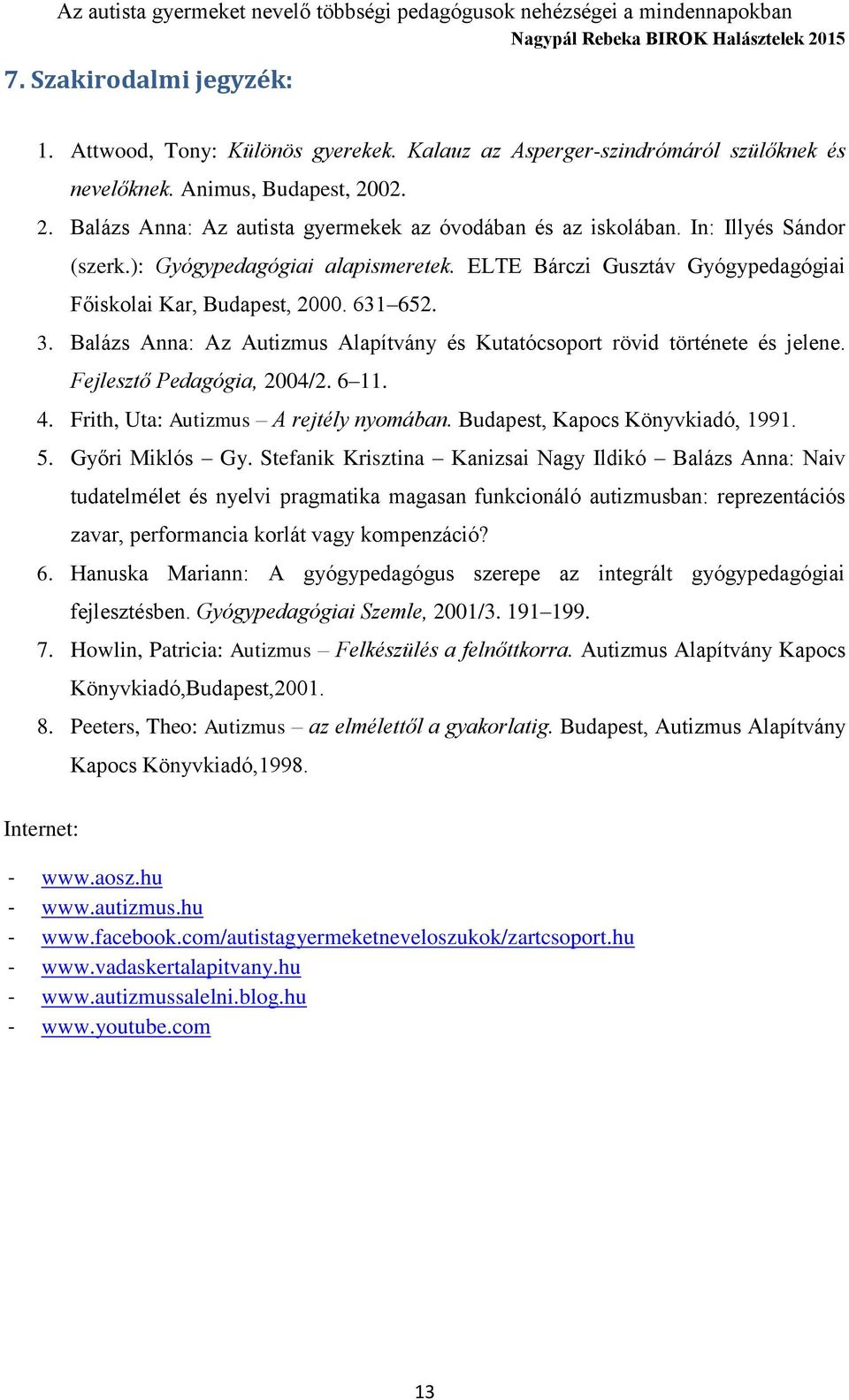 631 652. 3. Balázs Anna: Az Autizmus Alapítvány és Kutatócsoport rövid története és jelene. Fejlesztő Pedagógia, 2004/2. 6 11. 4. Frith, Uta: Autizmus A rejtély nyomában.