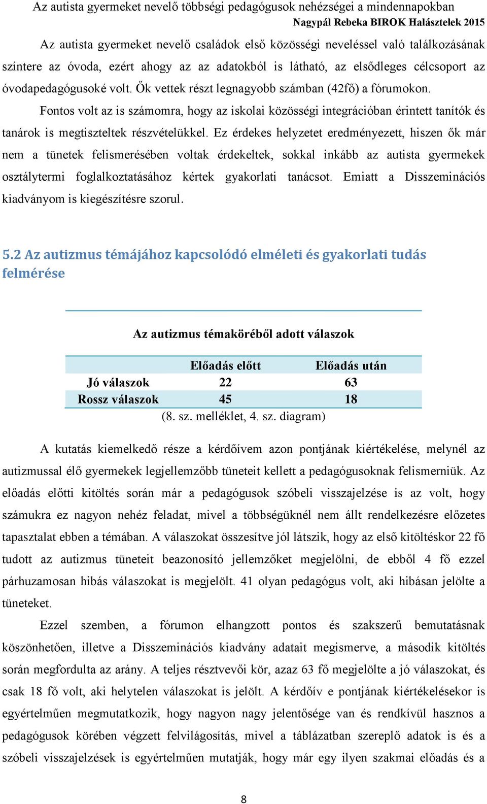 Ez érdekes helyzetet eredményezett, hiszen ők már nem a tünetek felismerésében voltak érdekeltek, sokkal inkább az autista gyermekek osztálytermi foglalkoztatásához kértek gyakorlati tanácsot.