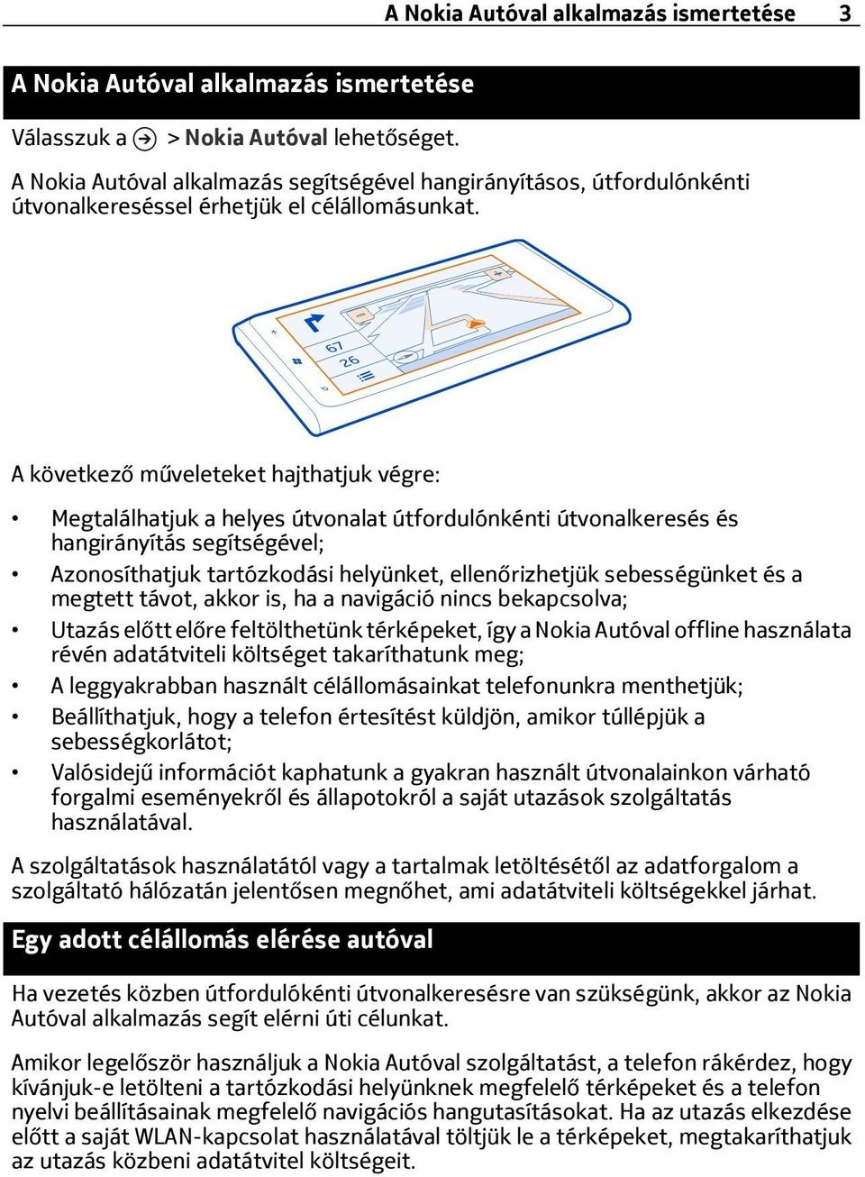 A következő műveleteket hajthatjuk végre: Megtalálhatjuk a helyes útvonalat útfordulónkénti útvonalkeresés és hangirányítás segítségével; Azonosíthatjuk tartózkodási helyünket, ellenőrizhetjük