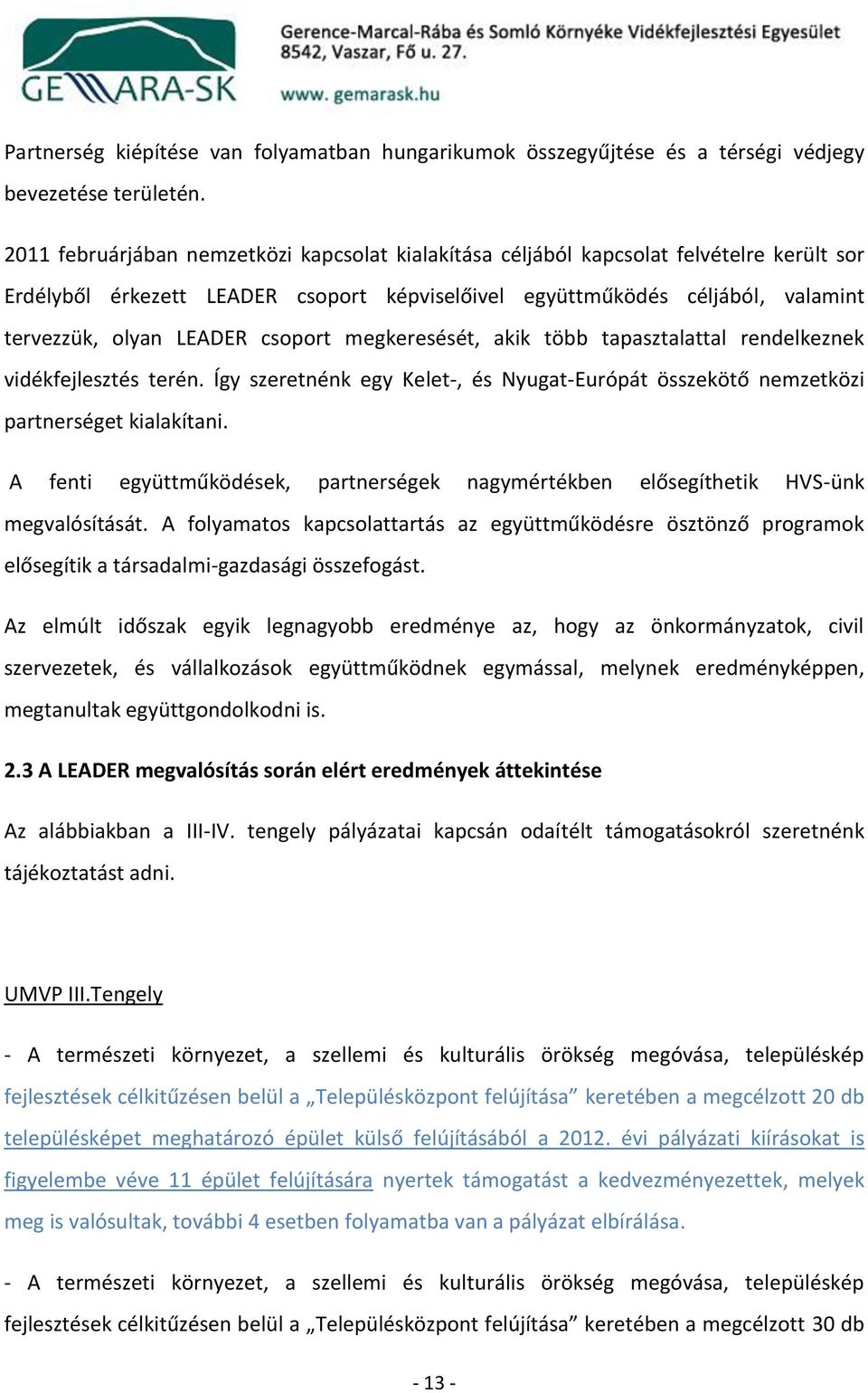 csoport megkeresését, akik több tapasztalattal rendelkeznek vidékfejlesztés terén. Így szeretnénk egy Kelet-, és Nyugat-Európát összekötő nemzetközi partnerséget kialakítani.