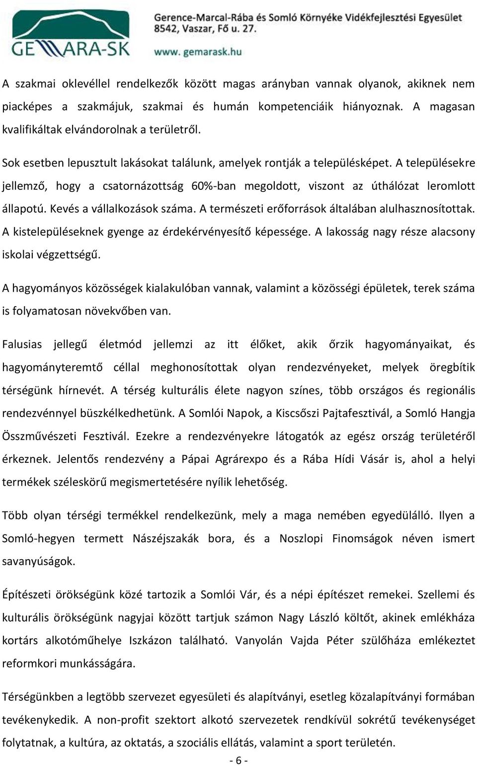 Kevés a vállalkozások száma. A természeti erőforrások általában alulhasznosítottak. A kistelepüléseknek gyenge az érdekérvényesítő képessége. A lakosság nagy része alacsony iskolai végzettségű.