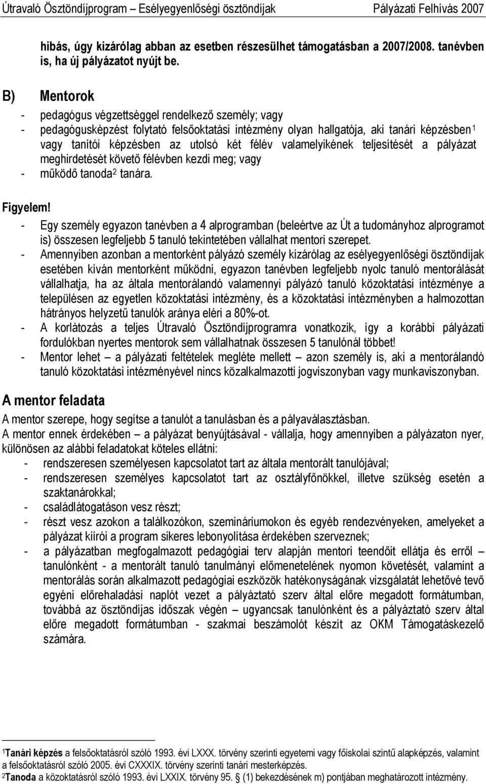 valamelyikének teljesítését a pályázat meghirdetését követő félévben kezdi meg; vagy - működő tanoda 2 tanára.