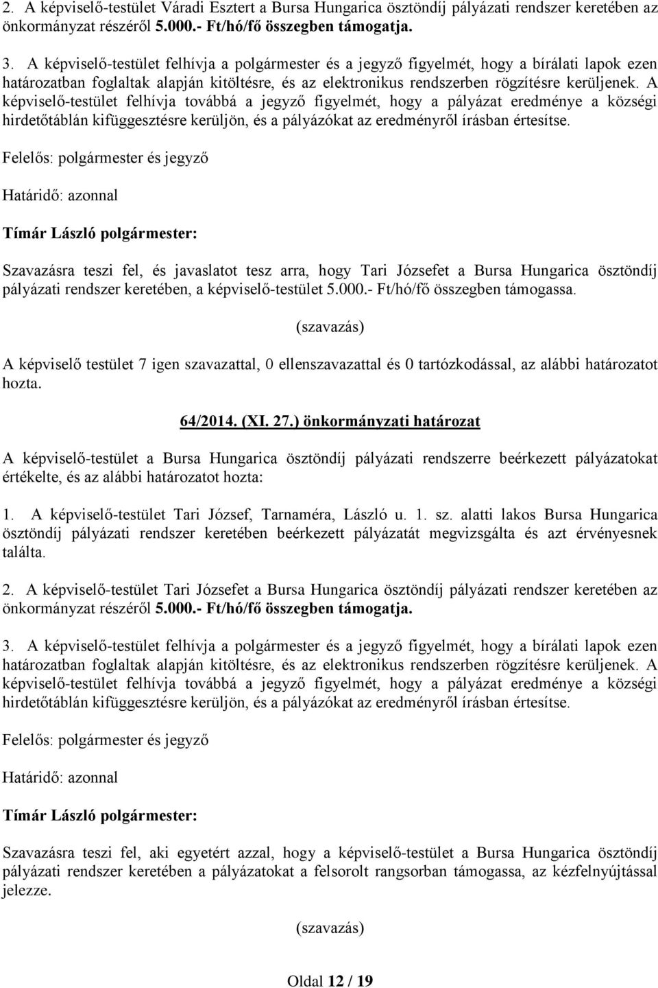 A képviselő-testület felhívja továbbá a jegyző figyelmét, hogy a pályázat eredménye a községi hirdetőtáblán kifüggesztésre kerüljön, és a pályázókat az eredményről írásban értesítse.