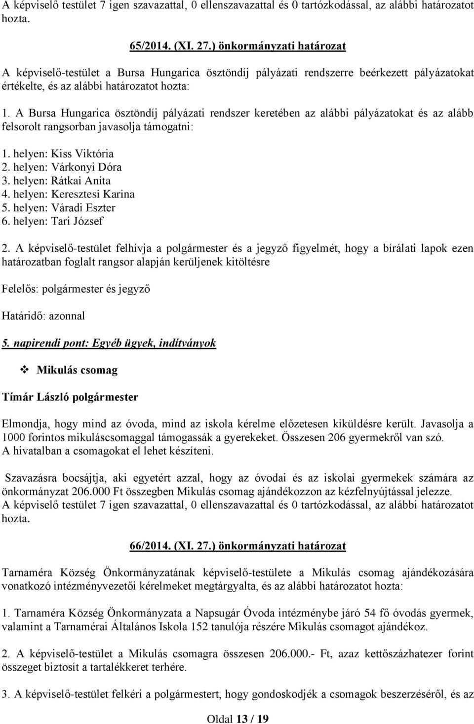 A Bursa Hungarica ösztöndíj pályázati rendszer keretében az alábbi pályázatokat és az alább felsorolt rangsorban javasolja támogatni: 1. helyen: Kiss Viktória 2. helyen: Várkonyi Dóra 3.