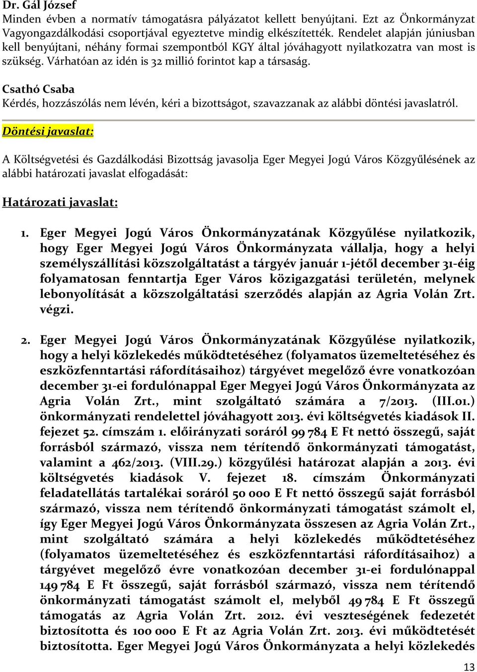 Kérdés, hozzászólás nem lévén, kéri a bizottságot, szavazzanak az alábbi döntési javaslatról. Döntési javaslat: Határozati javaslat: 1.