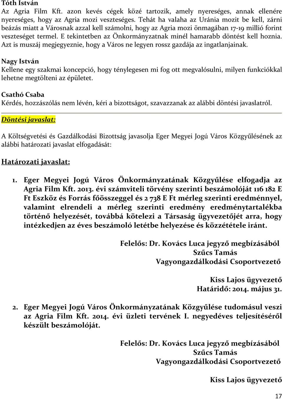 E tekintetben az Önkormányzatnak minél hamarabb döntést kell hoznia. Azt is muszáj megjegyeznie, hogy a Város ne legyen rossz gazdája az ingatlanjainak.