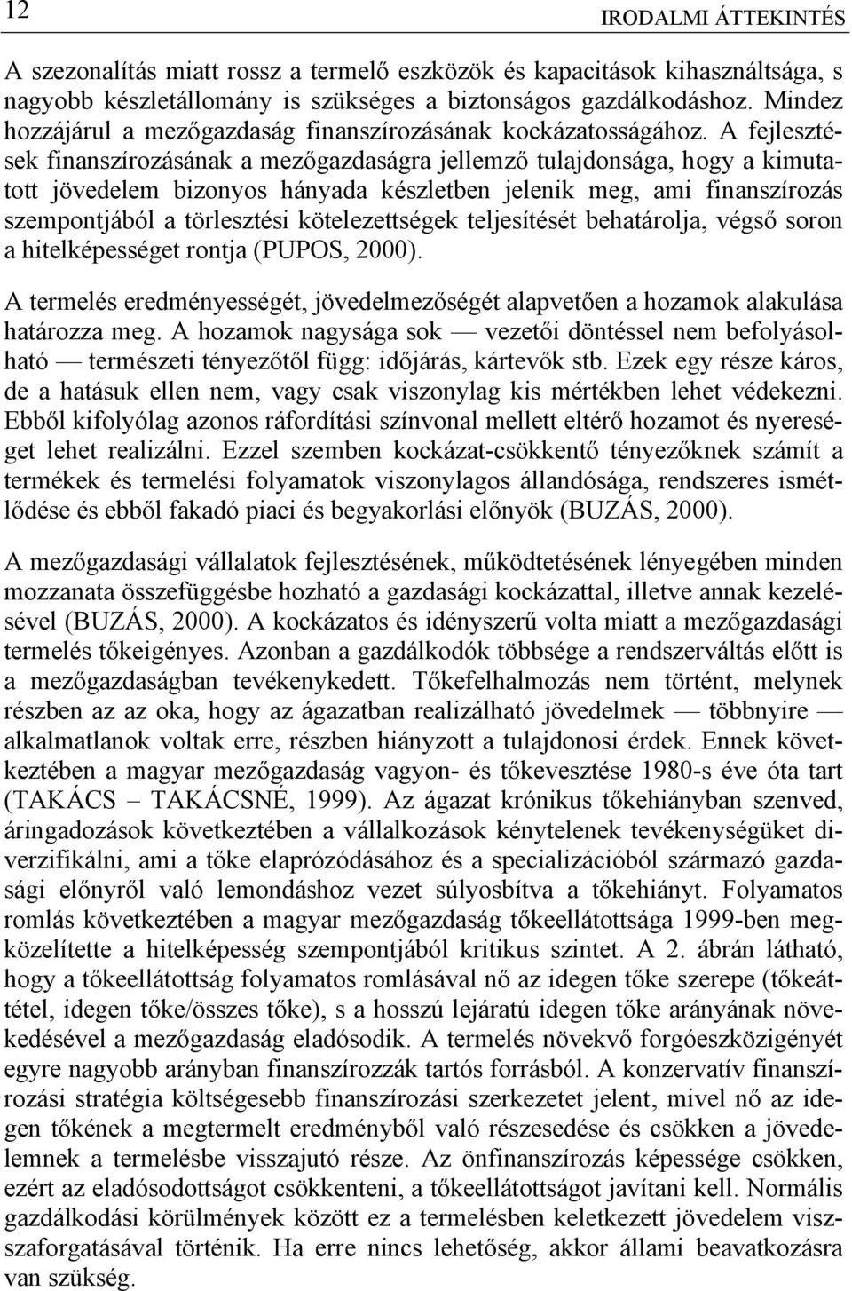 A fejlesztések finanszírozásának a mezőgazdaságra jellemző tulajdonsága, hogy a kimutatott jövedelem bizonyos hányada készletben jelenik meg, ami finanszírozás szempontjából a törlesztési