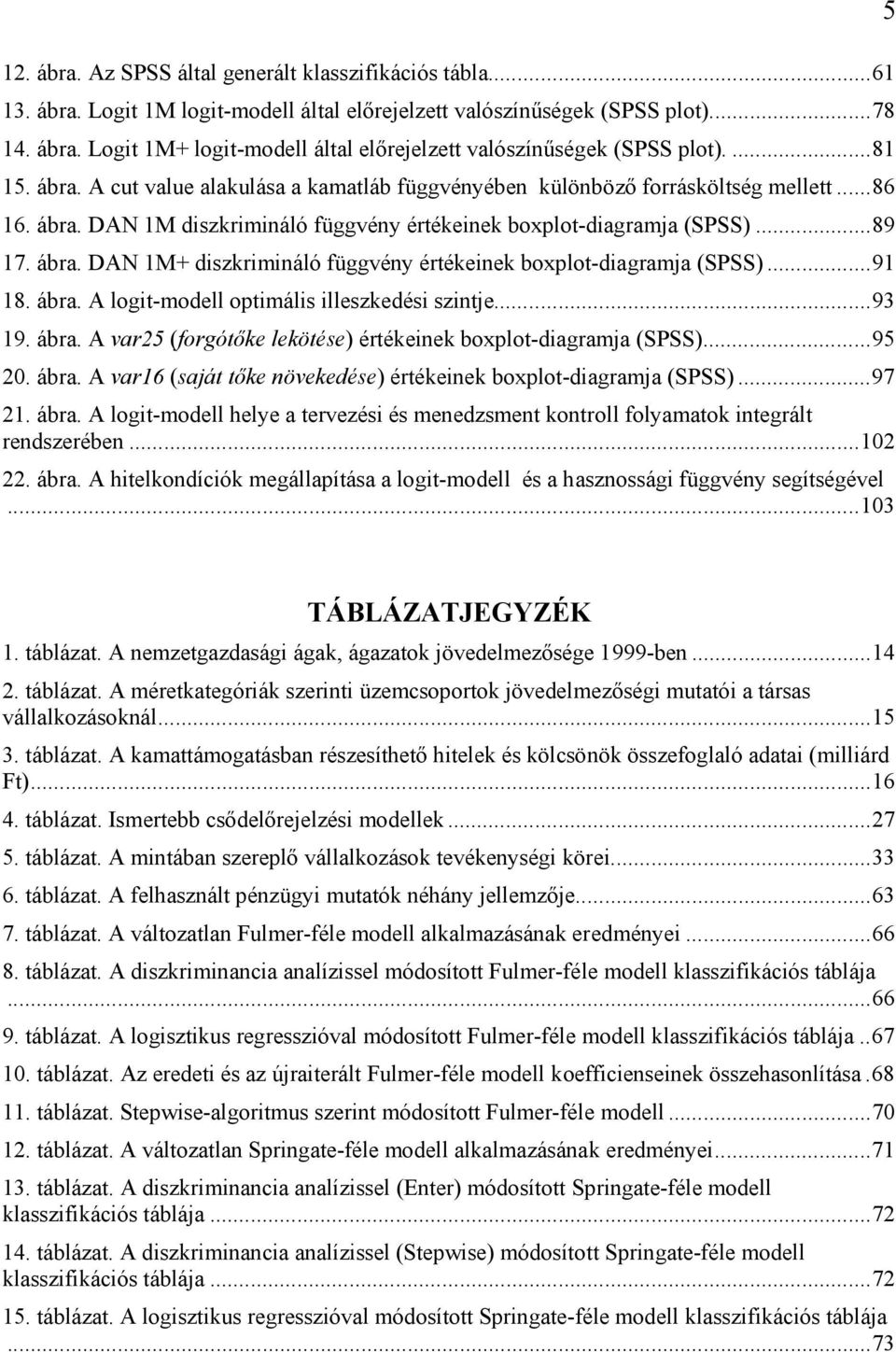 ..91 18. ábra. A logit-modell optimális illeszkedési szintje...93 19. ábra. A var25 (forgótőke lekötése) értékeinek boxplot-diagramja (SPSS)...95 20. ábra. A var16 (saját tőke növekedése) értékeinek boxplot-diagramja (SPSS).