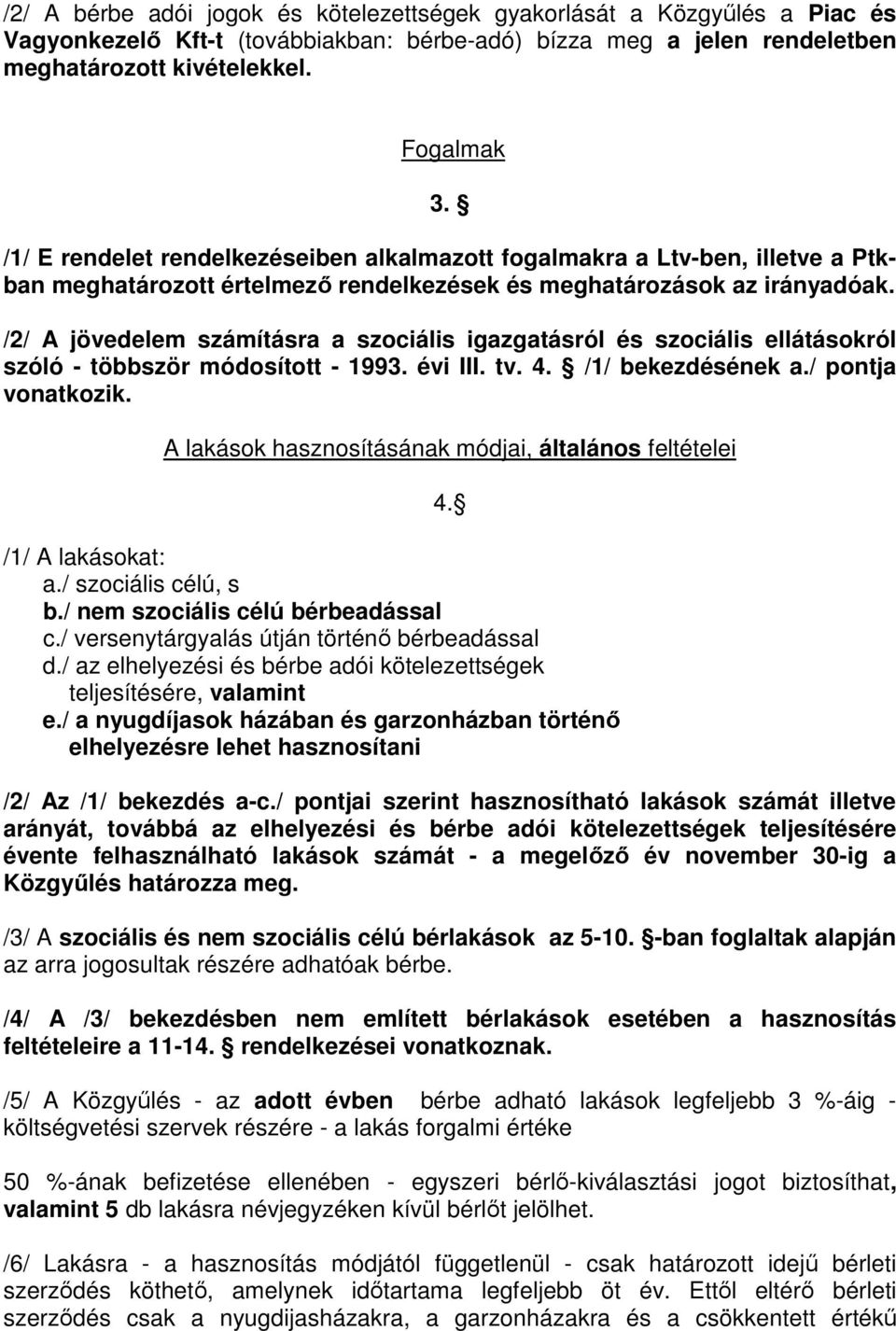 /2/ A jövedelem számításra a szociális igazgatásról és szociális ellátásokról szóló - többször módosított - 1993. évi III. tv. 4. /1/ bekezdésének a./ pontja vonatkozik.