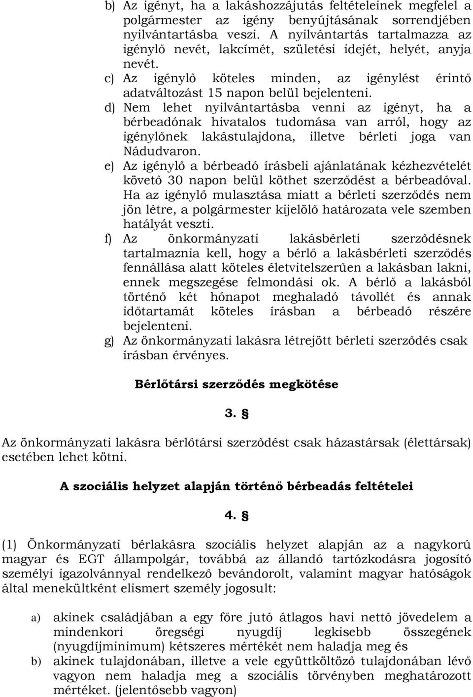 d) Nem lehet nyilvántartásba venni az igényt, ha a bérbeadónak hivatalos tudomása van arról, hogy az igénylınek lakástulajdona, illetve bérleti joga van Nádudvaron.