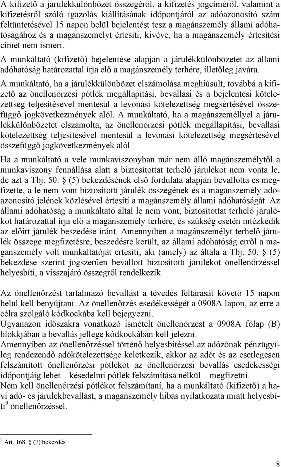 A munkáltató (kifizető) bejelentése alapján a járulékkülönbözetet az állami adóhatóság határozattal írja elő a magánszemély terhére, illetőleg javára.