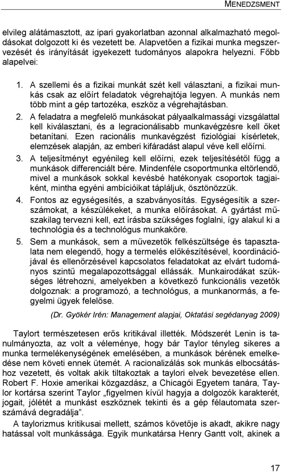 A szellemi és a fizikai munkát szét kell választani, a fizikai munkás csak az előírt feladatok végrehajtója legyen. A munkás nem több mint a gép tartozéka, eszköz a végrehajtásban. 2.