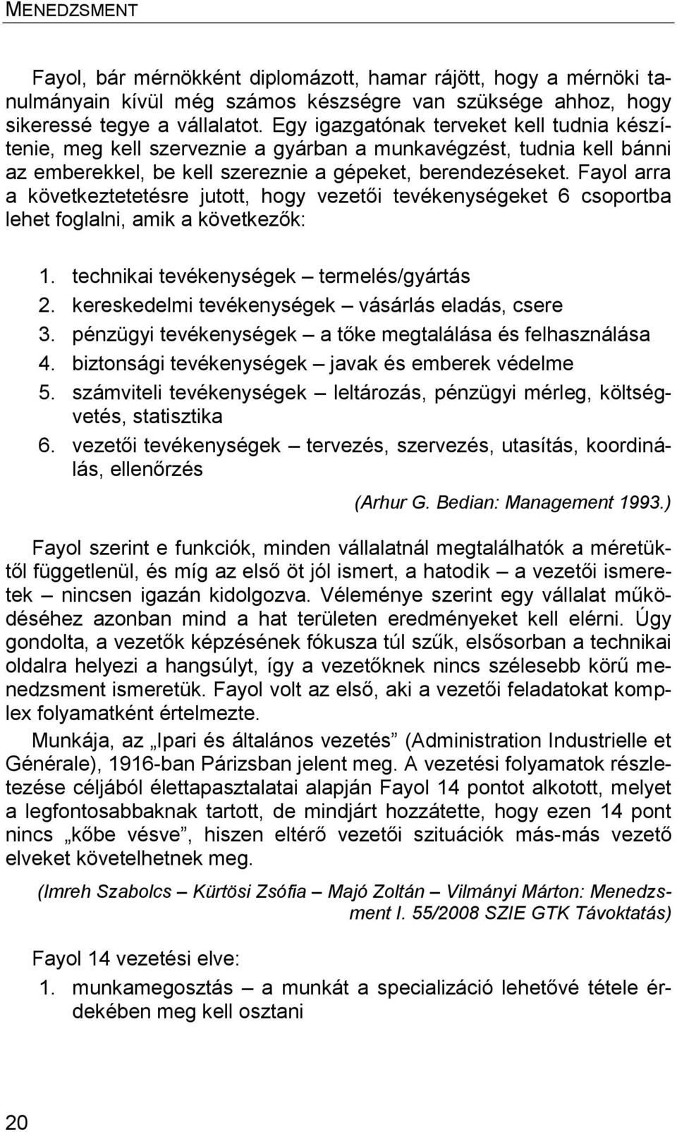 Fayol arra a következtetetésre jutott, hogy vezetői tevékenységeket 6 csoportba lehet foglalni, amik a következők: 1. technikai tevékenységek termelés/gyártás 2.