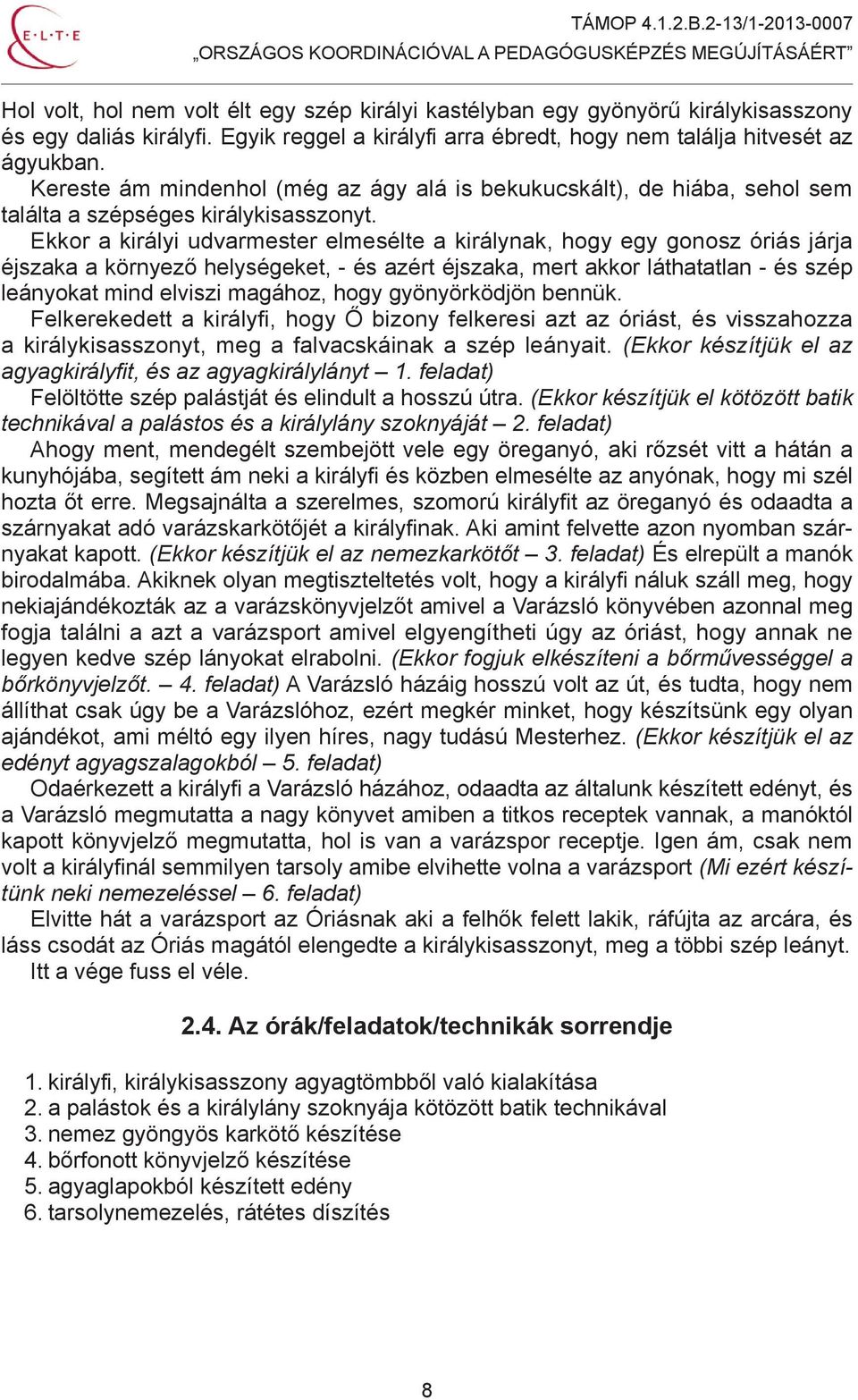 Ekkor a királyi udvarmester elmesélte a királynak, hogy egy gonosz óriás járja éjszaka a környező helységeket, - és azért éjszaka, mert akkor láthatatlan - és szép leányokat mind elviszi magához,