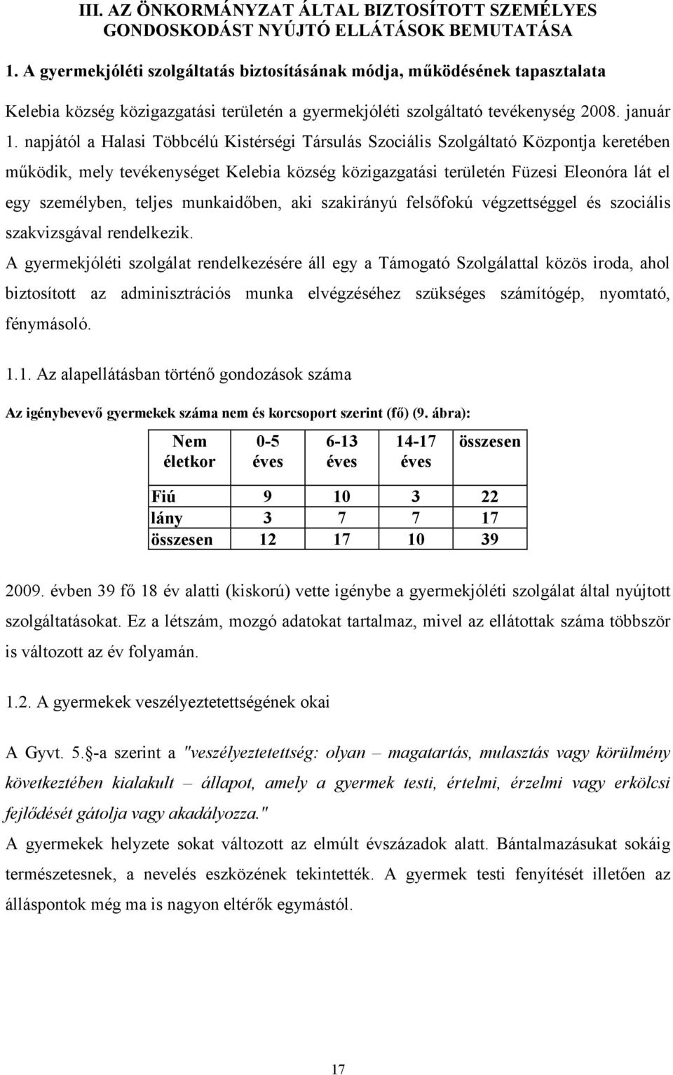 napjától a Halasi Többcélú Kistérségi Társulás Szociális Szolgáltató Központja keretében működik, mely tevékenységet Kelebia község közigazgatási területén Füzesi Eleonóra lát el egy személyben,