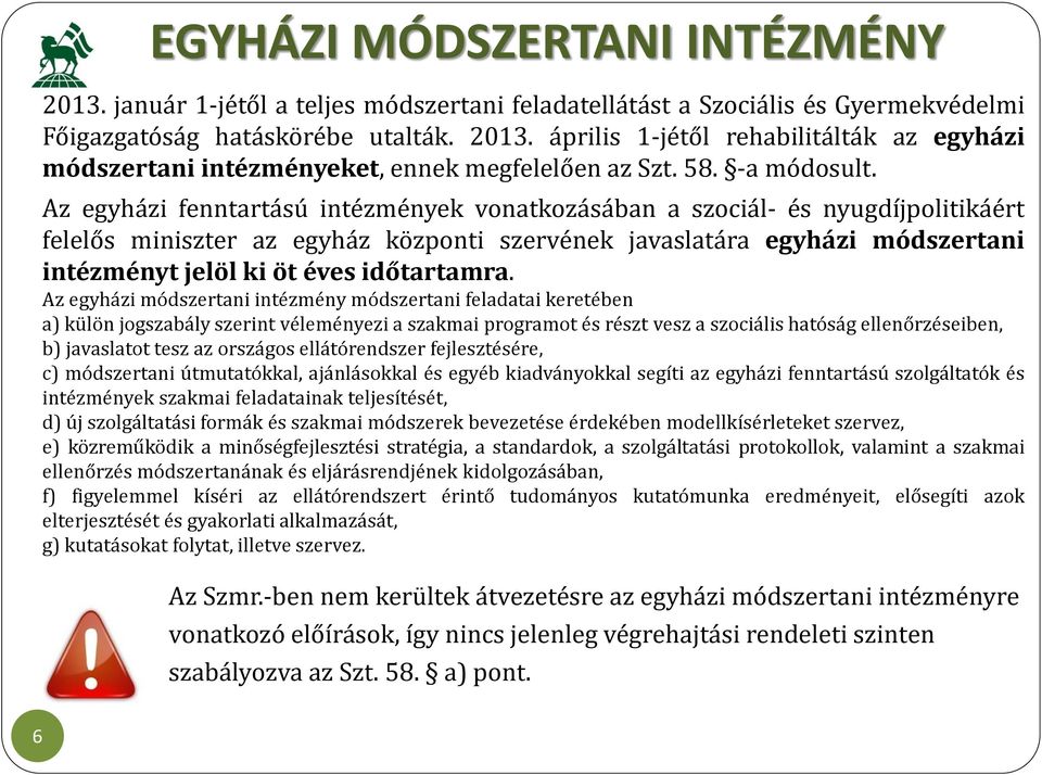 Az egyházi fenntartású intézmények vonatkozásában a szociál- és nyugdíjpolitikáért felelős miniszter az egyház központi szervének javaslatára egyházi módszertani intézményt jelöl ki öt éves