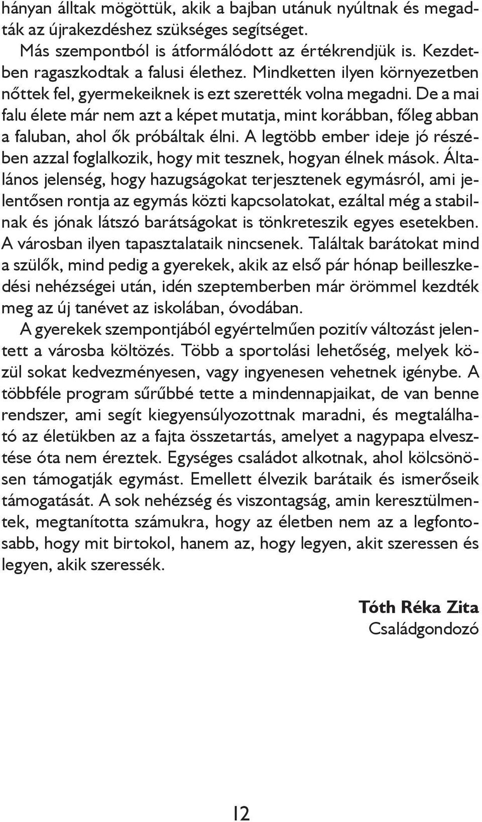 A legtöbb ember ideje jó részében azzal foglalkozik, hogy mit tesznek, hogyan élnek mások.