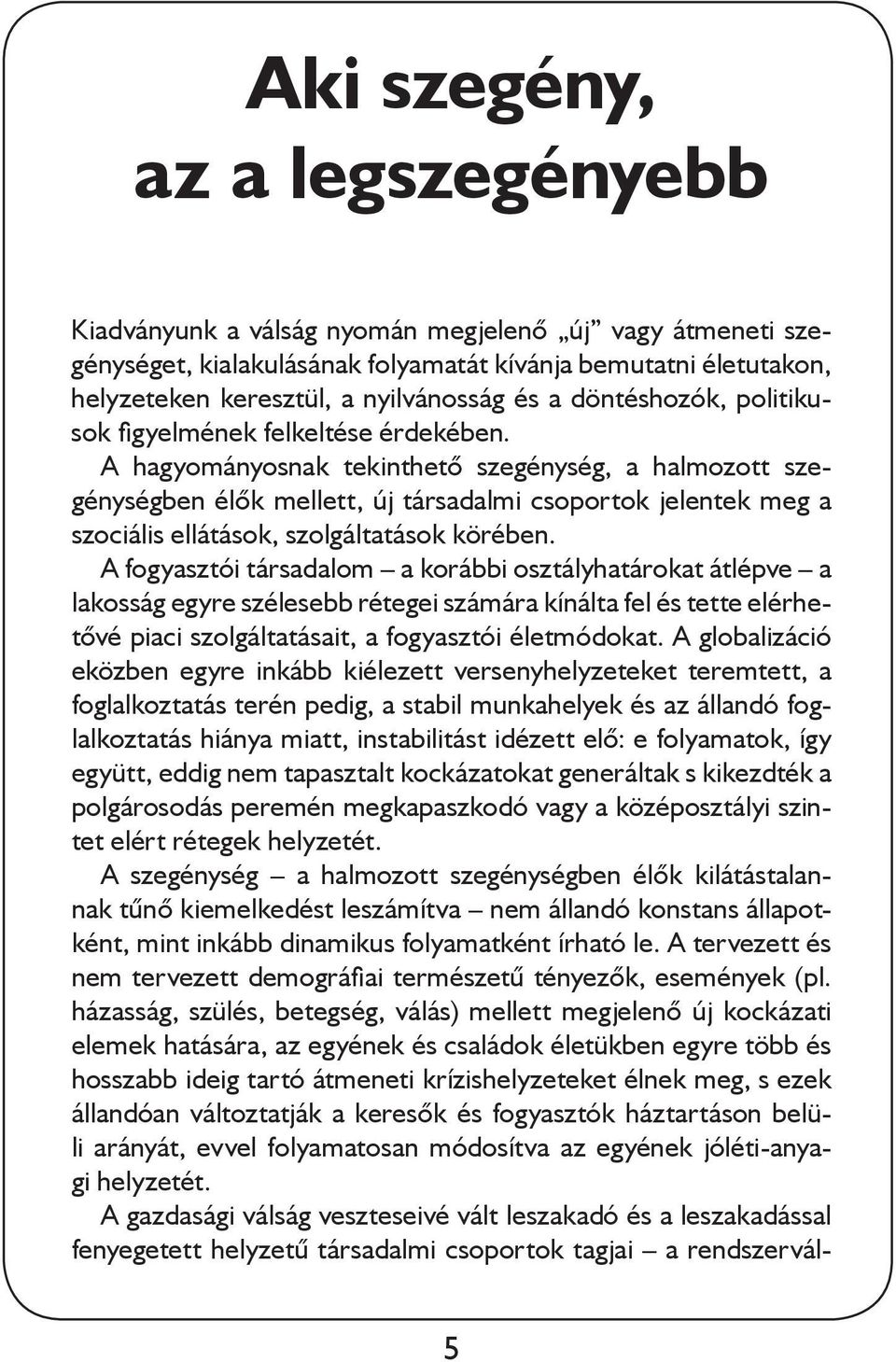 A hagyományosnak tekinthető szegénység, a halmozott szegénységben élők mellett, új társadalmi csoportok jelentek meg a szociális ellátások, szolgáltatások körében.