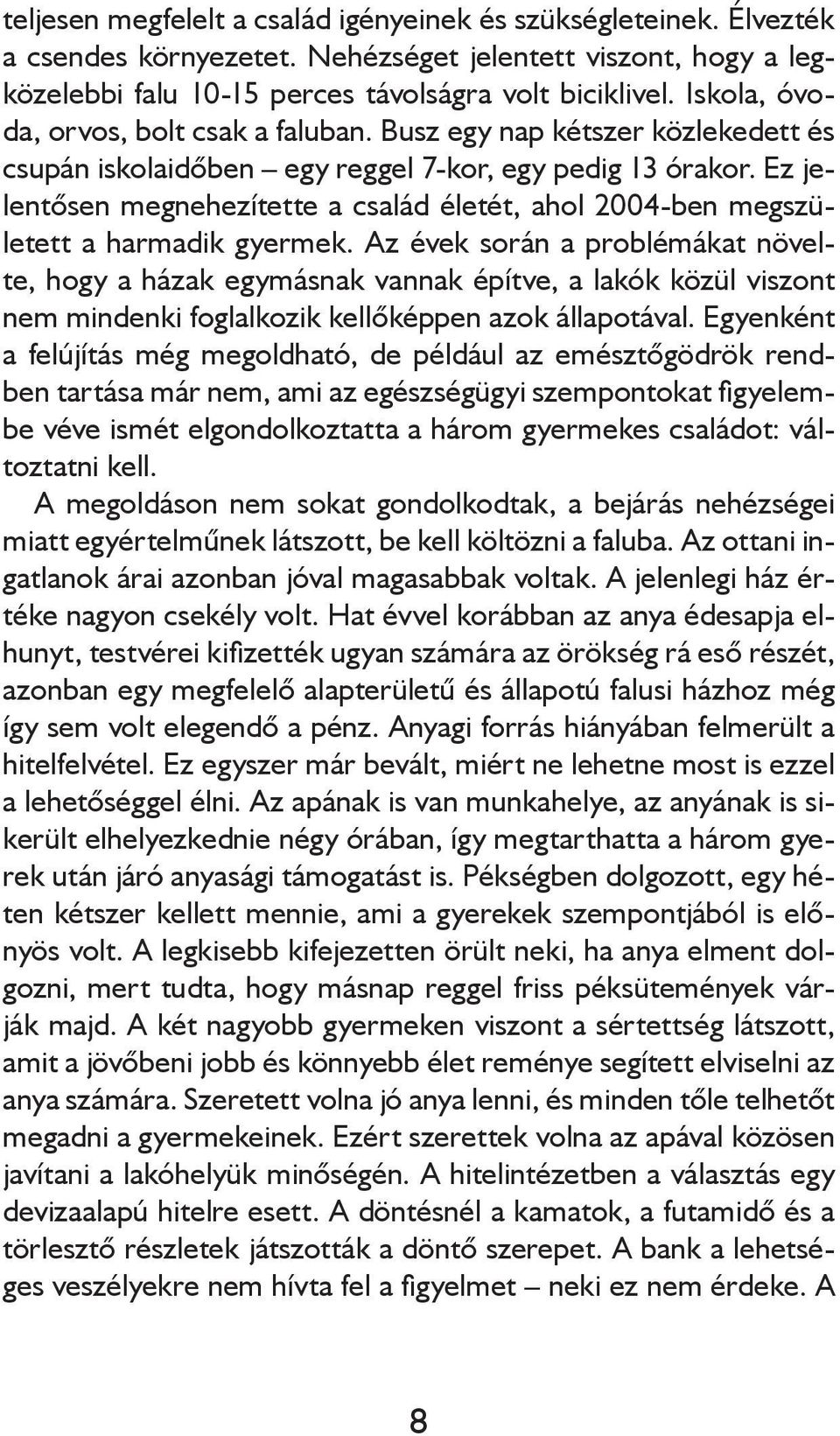 Ez jelentősen megnehezítette a család életét, ahol 2004-ben megszületett a harmadik gyermek.