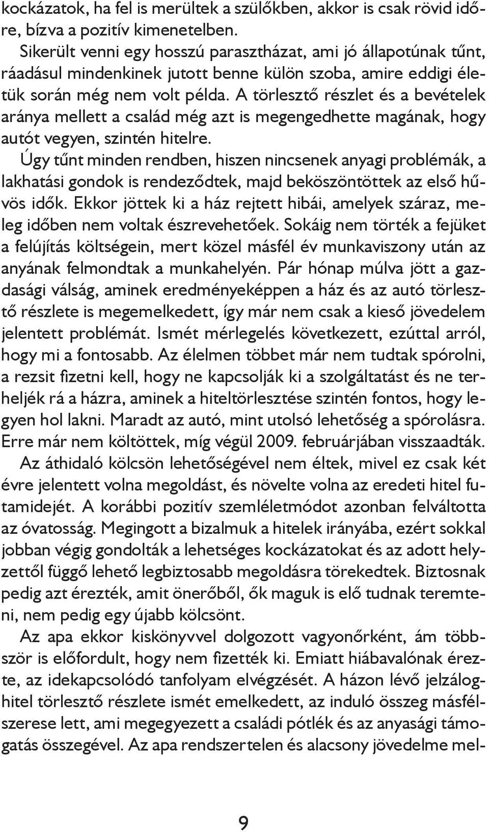 A törlesztő részlet és a bevételek aránya mellett a család még azt is megengedhette magának, hogy autót vegyen, szintén hitelre.