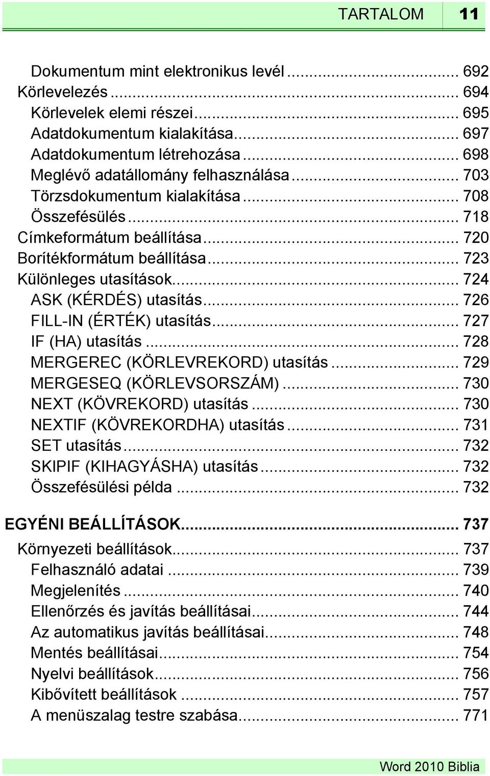.. 724 ASK (KÉRDÉS) utasítás... 726 FILL-IN (ÉRTÉK) utasítás... 727 IF (HA) utasítás... 728 MERGEREC (KÖRLEVREKORD) utasítás... 729 MERGESEQ (KÖRLEVSORSZÁM)... 730 NEXT (KÖVREKORD) utasítás.