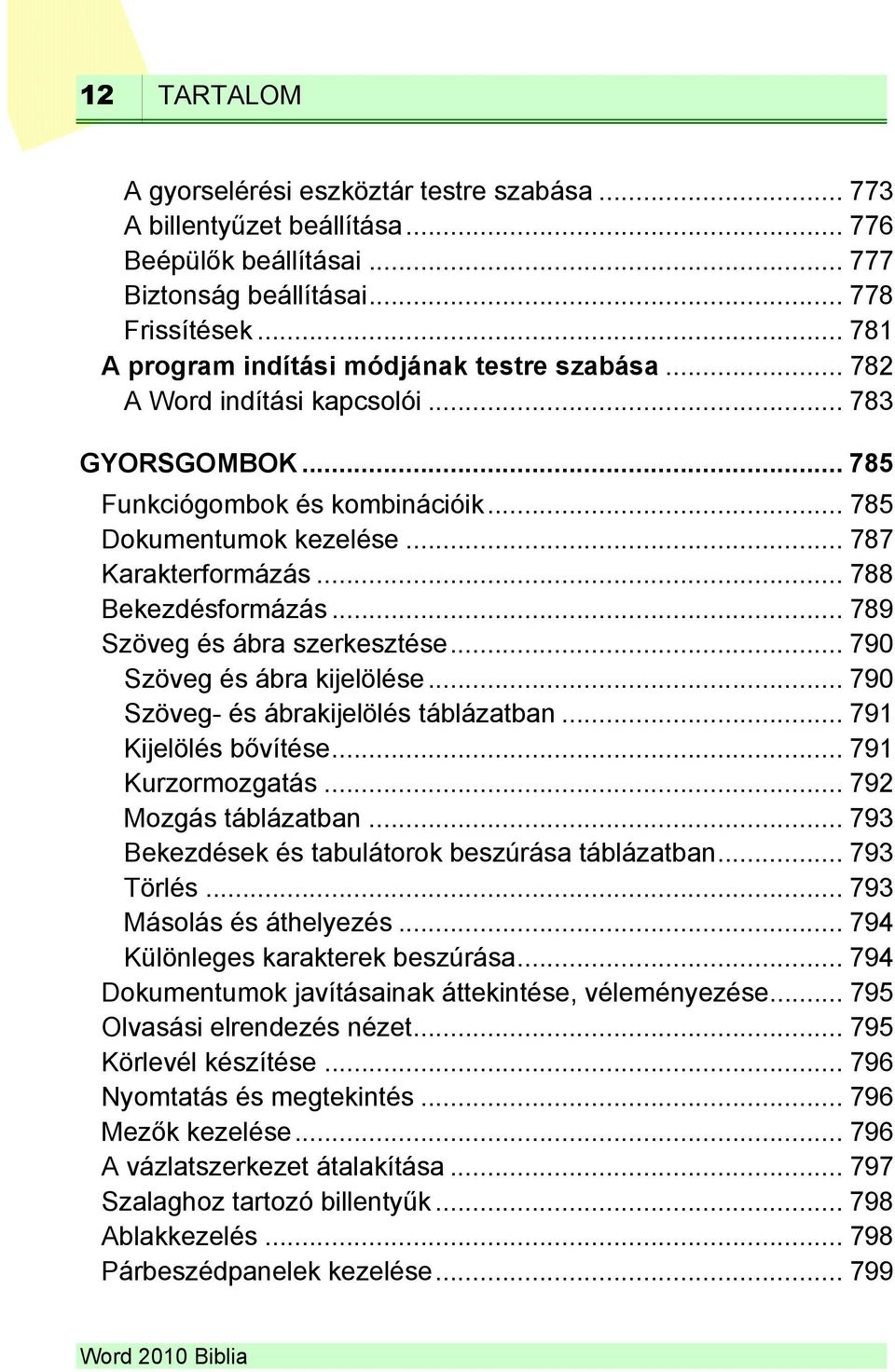 .. 788 Bekezdésformázás... 789 Szöveg és ábra szerkesztése... 790 Szöveg és ábra kijelölése... 790 Szöveg- és ábrakijelölés táblázatban... 791 Kijelölés bővítése... 791 Kurzormozgatás.