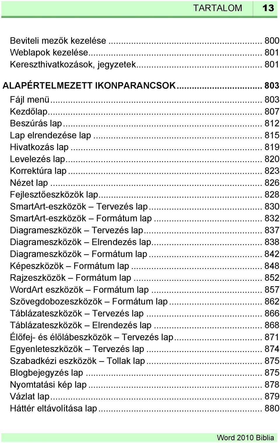 .. 830 SmartArt-eszközök Formátum lap... 832 Diagrameszközök Tervezés lap... 837 Diagrameszközök Elrendezés lap... 838 Diagrameszközök Formátum lap... 842 Képeszközök Formátum lap.