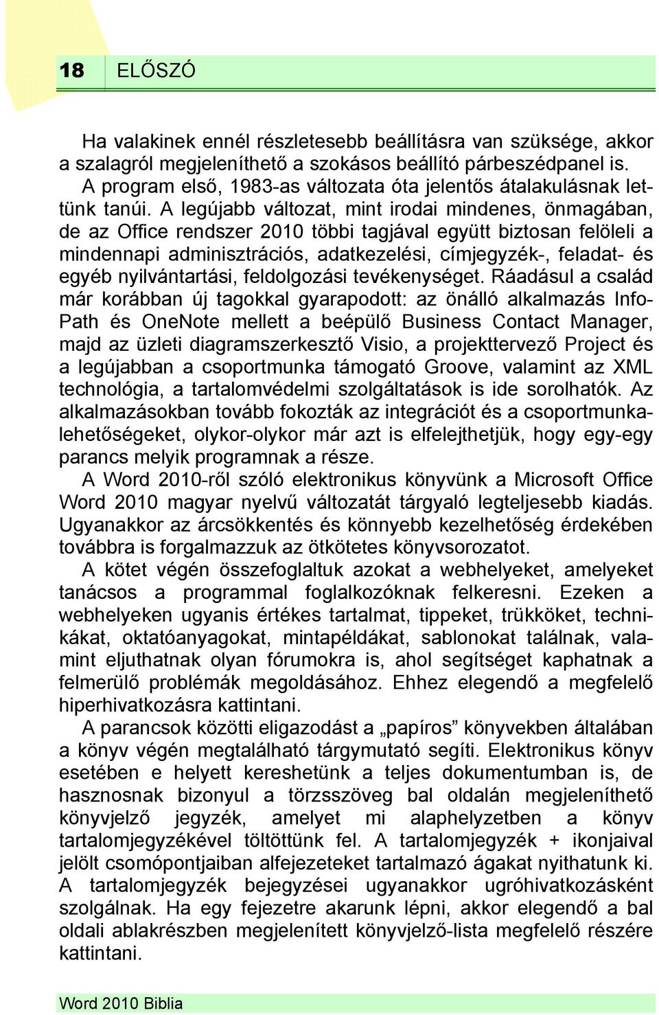 A legújabb változat, mint irodai mindenes, önmagában, de az Office rendszer 2010 többi tagjával együtt biztosan felöleli a mindennapi adminisztrációs, adatkezelési, címjegyzék-, feladat- és egyéb