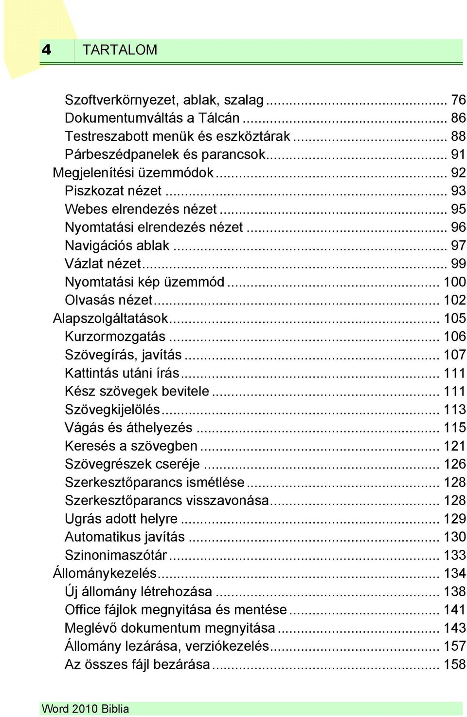 .. 102 Alapszolgáltatások... 105 Kurzormozgatás... 106 Szövegírás, javítás... 107 Kattintás utáni írás... 111 Kész szövegek bevitele... 111 Szövegkijelölés... 113 Vágás és áthelyezés.