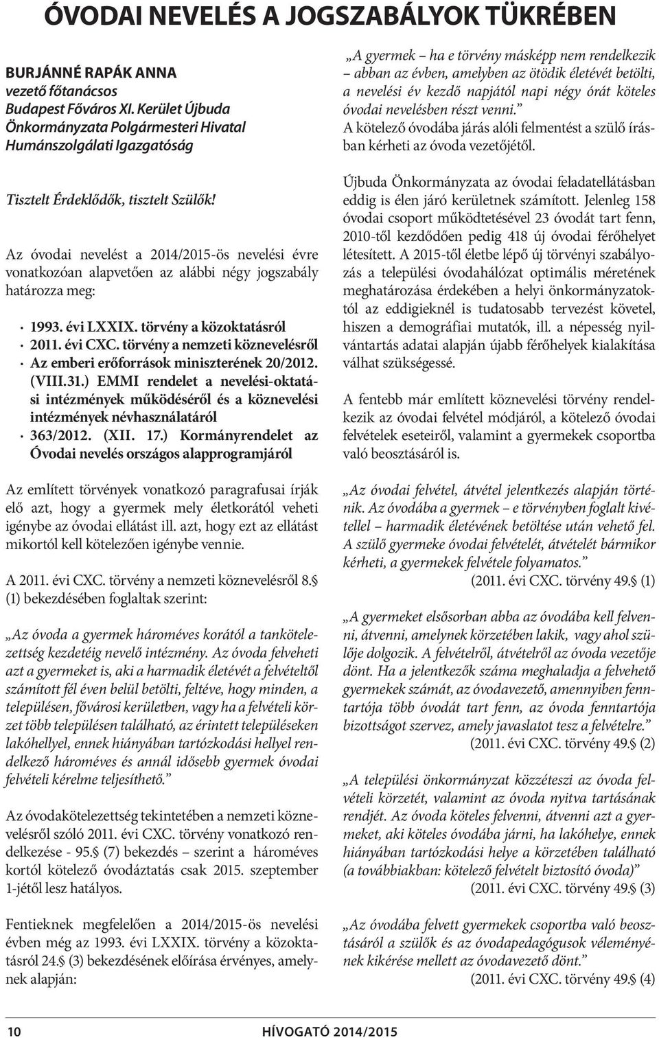 Az óvodai nevelést a 2014/2015-ös nevelési évre vonatkozóan alapvetően az alábbi négy jogszabály határozza meg: 1993. évi LXXIX. törvény a közoktatásról 2011. évi CXC.