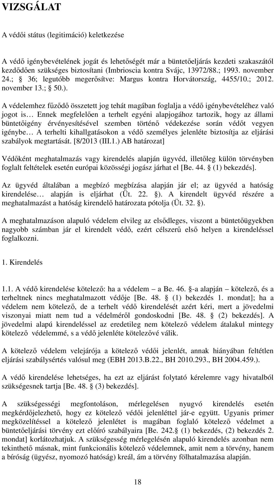 A védelemhez fűződő összetett jog tehát magában foglalja a védő igénybevételéhez való jogot is Ennek megfelelően a terhelt egyéni alapjogához tartozik, hogy az állami büntetőigény érvényesítésével