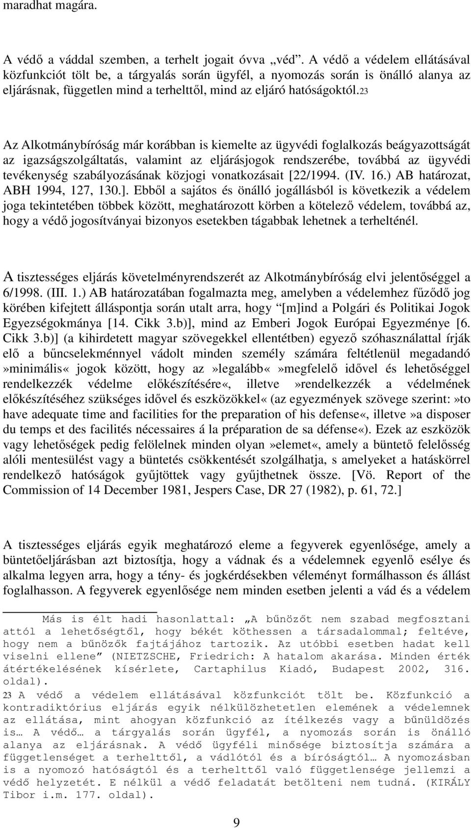 23 Az Alkotmánybíróság már korábban is kiemelte az ügyvédi foglalkozás beágyazottságát az igazságszolgáltatás, valamint az eljárásjogok rendszerébe, továbbá az ügyvédi tevékenység szabályozásának