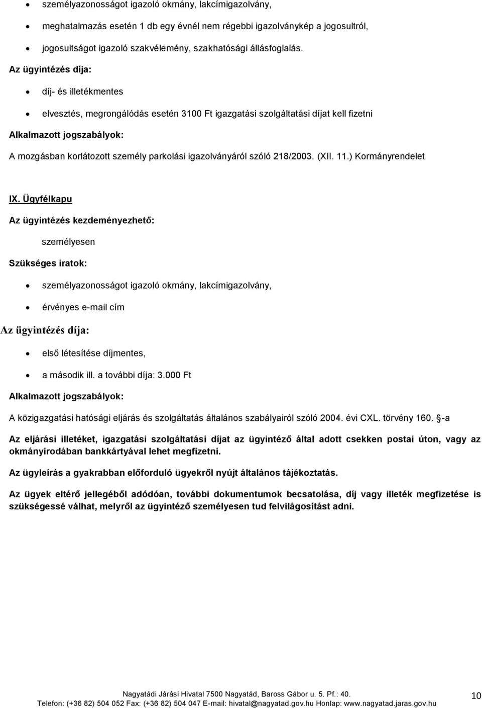 ) Kormányrendelet IX. Ügyfélkapu személyesen személyazonosságot igazoló okmány, lakcímigazolvány, érvényes e-mail cím első létesítése díjmentes, a második ill. a további díja: 3.